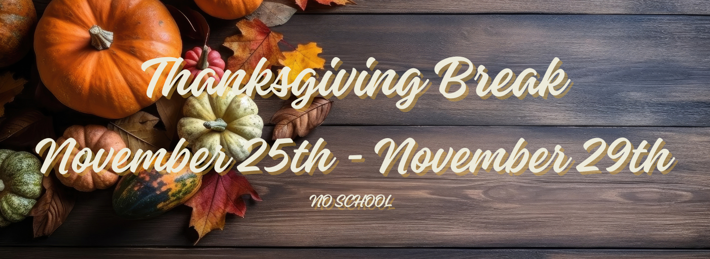 THANKSGIVING BREAK 11/25-29